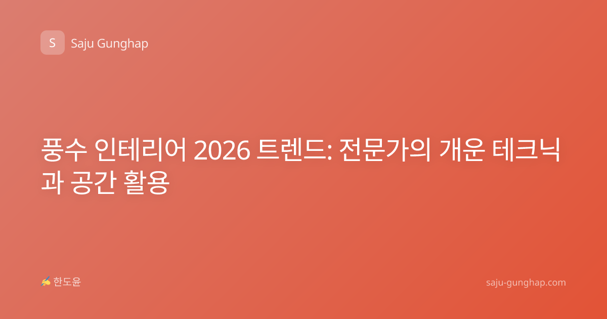 풍수 인테리어 2026 트렌드: 전문가의 개운 테크닉과 공간 활용