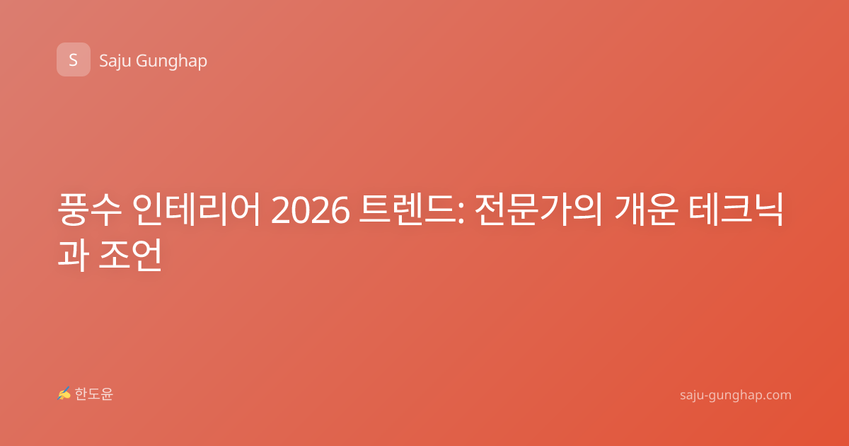 풍수 인테리어 2026 트렌드: 전문가의 개운 테크닉과 조언