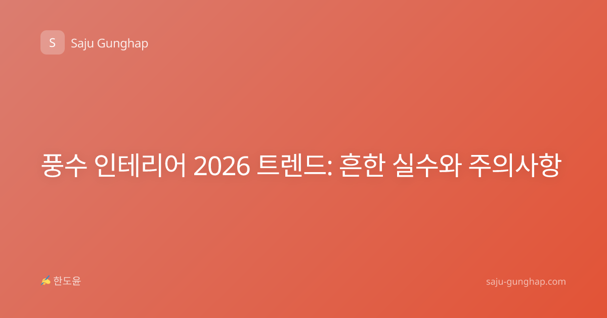 풍수 인테리어 2026 트렌드: 흔한 실수와 주의사항